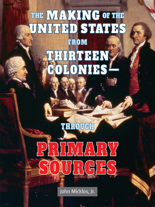 Title details for The Making of the United States from Thirteen Colonies - Through Primary Sources by John Micklos, Jr. - Wait list